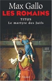 book cover of Les Romains, Tome 3 : Titus : Le Martyre des Juifs by Макс Галло