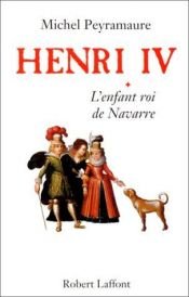 book cover of Henri IV, tome 1 : L'Enfant roi de Navarre by Michel Peyramaure