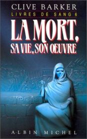 book cover of Livres de sang. : vol. 6, La mort, sa vie, son oeuvre by Clive Barker