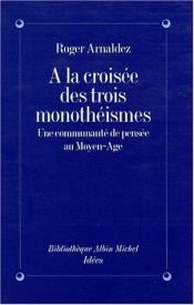 book cover of A la croisée des trois monothéismes: Une communauté de pensée au Moyen Age (Bibliothèque Albin Michel. Idées) by Roger Arnaldez