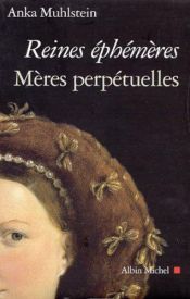 book cover of Reines ephemeres, meres perpetuelles: Catherine de Medicis, Marie de Medicis, Anne d'Autriche by Anka Muhlstein