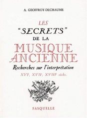 book cover of Les secrets de la musique ancienne: Recherches sur l'interprétation, XVIe-XVIIe-XVIIIe siècles by Antoine. Geoffroy-Dechaume