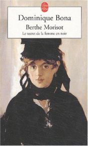 book cover of Berthe Morisot: Le Secret de la Femme en Noir by Dominique Bona