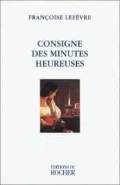 book cover of Consigne des minutes heureuses by Françoise Lefèvre