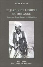 book cover of Le Jardin de lumière du Roi Ange : Voyage avec Bruce Chatwin en Afghanistan by Peter Levi