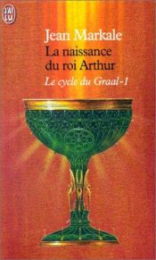 book cover of Le Cycle du Graal : la naissance du roi arthur by Jean Markale