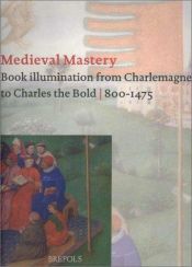 book cover of Medieval Mastery: Book Illumination from Charlemagne to Charles the Bold by Adelaide Louise Bennett