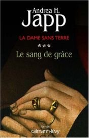 book cover of La Dame sans terre, Tome 3 : Le Sang de grâce by Andrea-H Japp