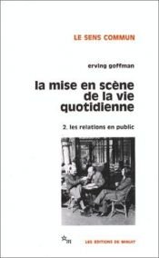book cover of La mise en scène de la vie quotidienne. Vol. 2: Les relations en public by Έρβινγκ Γκόφμαν