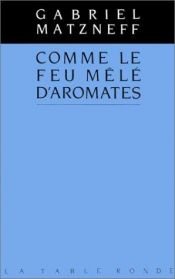 book cover of Comme le feu mêlé d'aromates by Matzneff