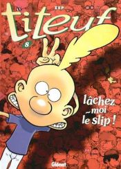 book cover of Titeuf, Tome 8 : Lâchez-moi Le Slip! (ISBN#2723432696) by Zep