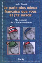 book cover of Je parle plus mieux française que vous et j'te merde! by Alain Stanké