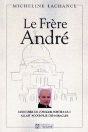 book cover of Le frère André: l'histoire de l'obscur portier qui allait accomplir des miracles by Micheline Lachance