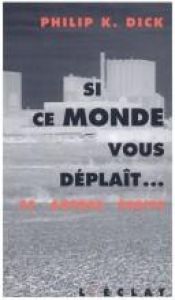 book cover of Si ce monde vous déplaît... : et autres écrits by Philip K. Dick
