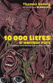 book cover of 10 000 Litres d'horreur pure : Modeste contribution à une sous-culture by Thomas Gunzig