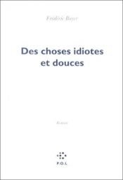 book cover of Des choses idiotes et douces by Frédéric Boyer