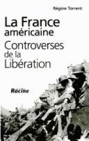 book cover of La France américaine : Controverses de la Libération by Régine Torrent