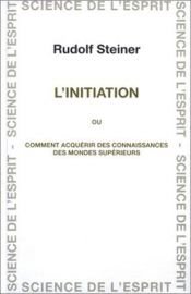 book cover of L'Initiation ou Comment acquÿ©rir des connaissances sur les mondes supÿ©rieurs by Rudolf Steiner