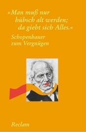 book cover of Schopenhauer zum Vergnügen : "Man muß nur hübsch alt werden ; da giebt sich Alles" by Артур Шопенхауер
