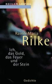 book cover of Ich, das Gold, das Feuer und der Stein. Ausgewählte Gedichte. by ライナー・マリア・リルケ