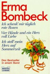 book cover of Ich schenk' mir täglich rote Rosen. Vier Hände und ein Herz voll Liebe. Ich stell` mein Herz auf Sommerzeit. Drei Bestseller in einem Band. by Erma Bombeck