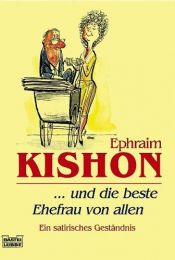 book cover of Und die beste Ehefrau von allen. Ein satirisches Geständnis by אפרים קישון