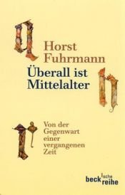 book cover of Überall ist Mittelalter. Von der Gegenwart einer vergangenen Zeit by Horst Fuhrmann