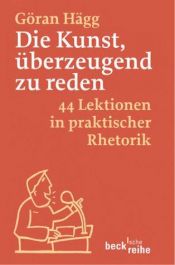book cover of Die Kunst, überzeugend zu reden. 44 Lektionen in praktischer Rhetorik. by Göran Hägg