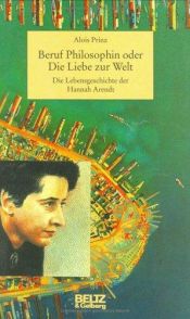 book cover of Beruf Philosophin oder Die Liebe zur Welt: Die Lebensgeschichte der Hannah Arendt by Alois Prinz