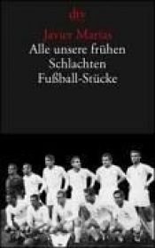 book cover of Alle unsere frühen Schlachten: Fußball-Stücke by Javier Marías
