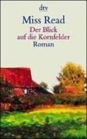 book cover of Der Blick auf die Kornfelder by Miss Read