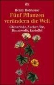 book cover of Fünf Pflanzen verändern die Welt : Chinarinde, Zucker, Tee, Baumwolle, Kartoffel by Henry Hobhouse