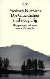 book cover of Die Glücklichen sind neugierig : Begegnungen mit dem anderen Nietzsche by Фрідріх Ніцше