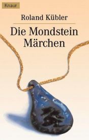 book cover of Die Mondsteinmärchen : ein Märchenbuch nicht nur für Erwachsene by Roland Kübler