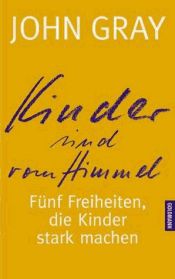 book cover of Kinder sind vom Himmel : fünf Freiheiten, die Kinder stark machen by John Gray