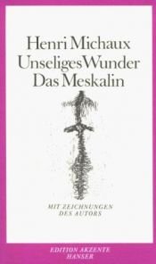 book cover of Unseliges Wunder. Das Meskalin by Henri Michaux