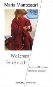 book cover of Wie Lernen Freude macht. Kreativ mit Montessori-Materialien umgehen by Maria Montessori