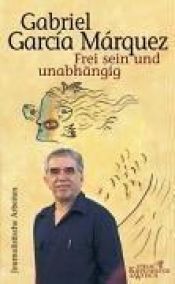 book cover of Frei sein und unabhängig. Journalistische Arbeiten 1974 - 1995 by Gabriel García Márquez