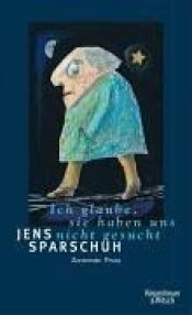 book cover of Ich glaube, sie haben uns nicht gesucht. Zerstreute Prosa by Jens Sparschuh