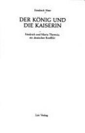 book cover of Der König und die Kaiserin. Friedrich II. und Maria Theresia - Ein deutscher Konflikt by Freidrick Heer
