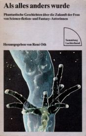 book cover of Als alles anders wurde : phantastische Geschichten uber die Zukunft der Frau ; von Science-fiction- und Fantasy-Autorinnen by René Oth