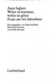 book cover of Woher sie kommen, wohin sie gehen : Essays aus 4 Jahrzehnten by Анна Зегерс