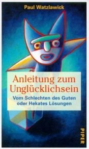 book cover of Anleitung zum Unglücklichsein. Vom Schlechten des Guten oder Hekates Lösungen. by Пол Вацлавик