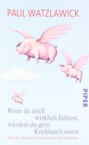 book cover of Wenn du mich wirklich liebtest, würdest du gern Knoblauch essen: Über das Glück und die Konstruktion der Wirklichkeit by 保罗·瓦兹拉威克