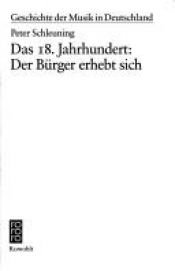 book cover of Das 18. Jahrhundert: Der Bürger erhebt sich (Geschichte der Musik in Deutschland) by Peter Schleuning