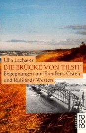 book cover of Die Brücke von Tilsit : Begegnungen mit Preußens Osten und Rußlands Westen by Ulla Lachauer