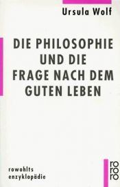 book cover of Die Philosophie Und Die Frage Nach Dem Guten Leben (Rowohlts Enzyklopadie) by Ursula Wolf