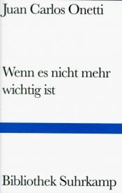 book cover of Wenn es nicht mehr wichtig ist by Juan Carlos Onetti