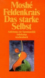 book cover of Das starke Selbst: Anleitung zur Spontaneitä by Moshe Feldenkrais