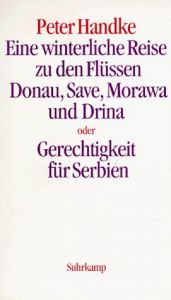 book cover of Eine winterliche Reise zu den Flüssen Donau, Save, Morawa und Drina oder Gerechtigkeit für Serbien by Peter Handke